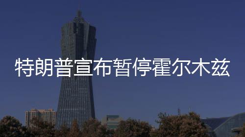 布暂普宣兹海自由特朗停霍峡行尔木计划动